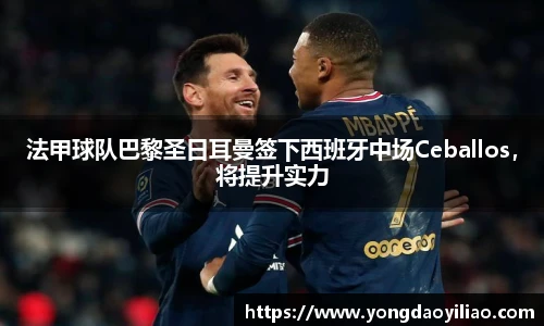 法甲球队巴黎圣日耳曼签下西班牙中场Ceballos，将提升实力