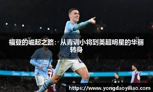 福登的崛起之路：从青训小将到英超明星的华丽转身