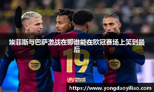 埃菲斯与巴萨激战在即谁能在欧冠赛场上笑到最后