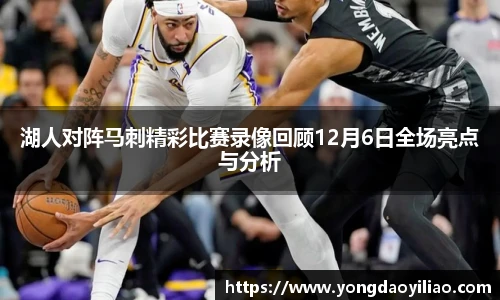 湖人对阵马刺精彩比赛录像回顾12月6日全场亮点与分析