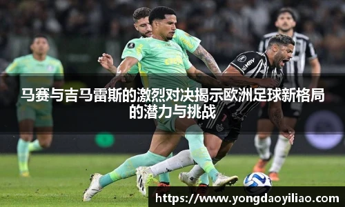 马赛与吉马雷斯的激烈对决揭示欧洲足球新格局的潜力与挑战