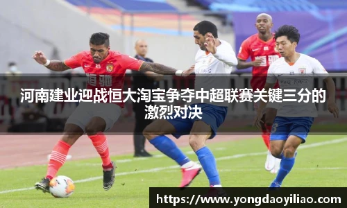 河南建业迎战恒大淘宝争夺中超联赛关键三分的激烈对决