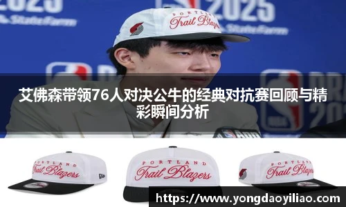 艾佛森带领76人对决公牛的经典对抗赛回顾与精彩瞬间分析
