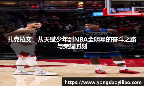 扎克拉文：从天赋少年到NBA全明星的奋斗之路与荣耀时刻
