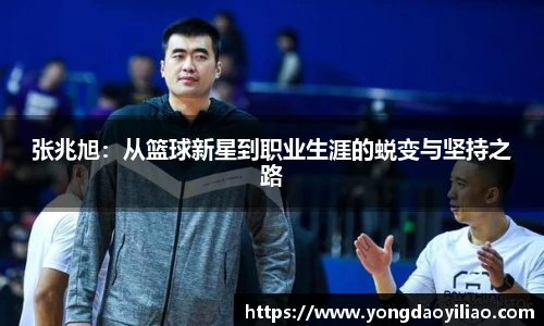 张兆旭：从篮球新星到职业生涯的蜕变与坚持之路
