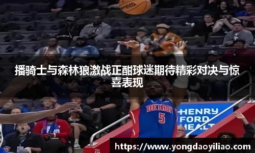 播骑士与森林狼激战正酣球迷期待精彩对决与惊喜表现