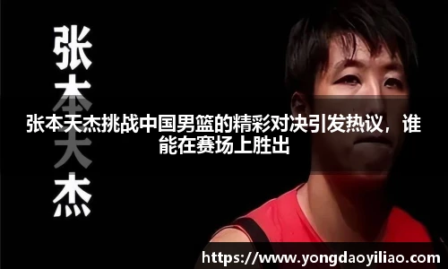 张本天杰挑战中国男篮的精彩对决引发热议，谁能在赛场上胜出