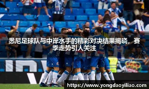 悉尼足球队与中岸水手的精彩对决结果揭晓，赛季走势引人关注