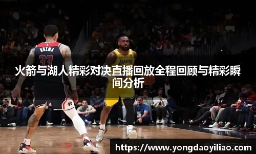 火箭与湖人精彩对决直播回放全程回顾与精彩瞬间分析